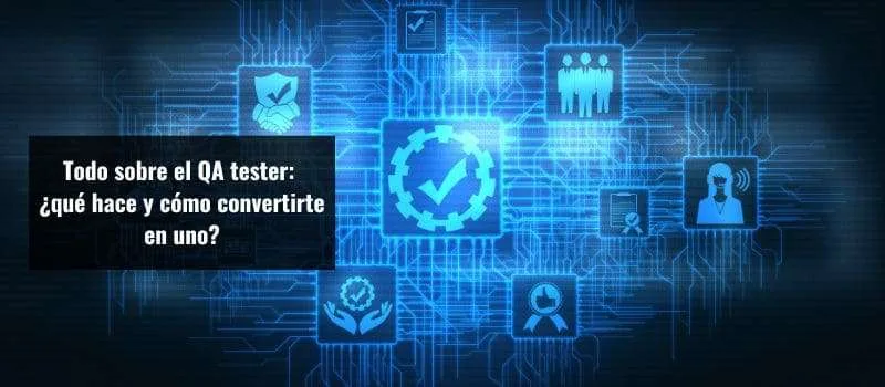Todo sobre el QA tester: ¿qué hace y cómo convertirte en uno?